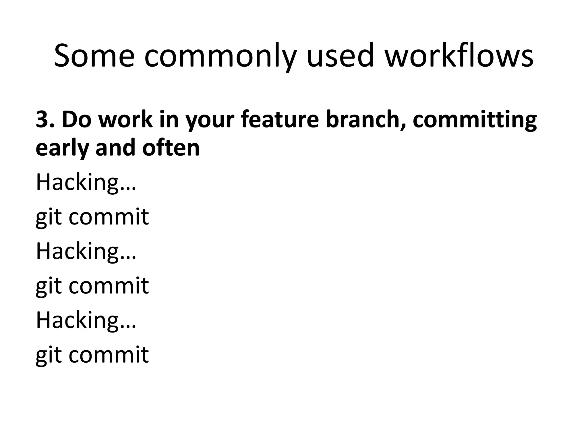 Some commonly used workflows
3. Do work in your feature branch, committing
early and often
Hacking…
git commit
Hacking…
git commit
Hacking…
git commit
 