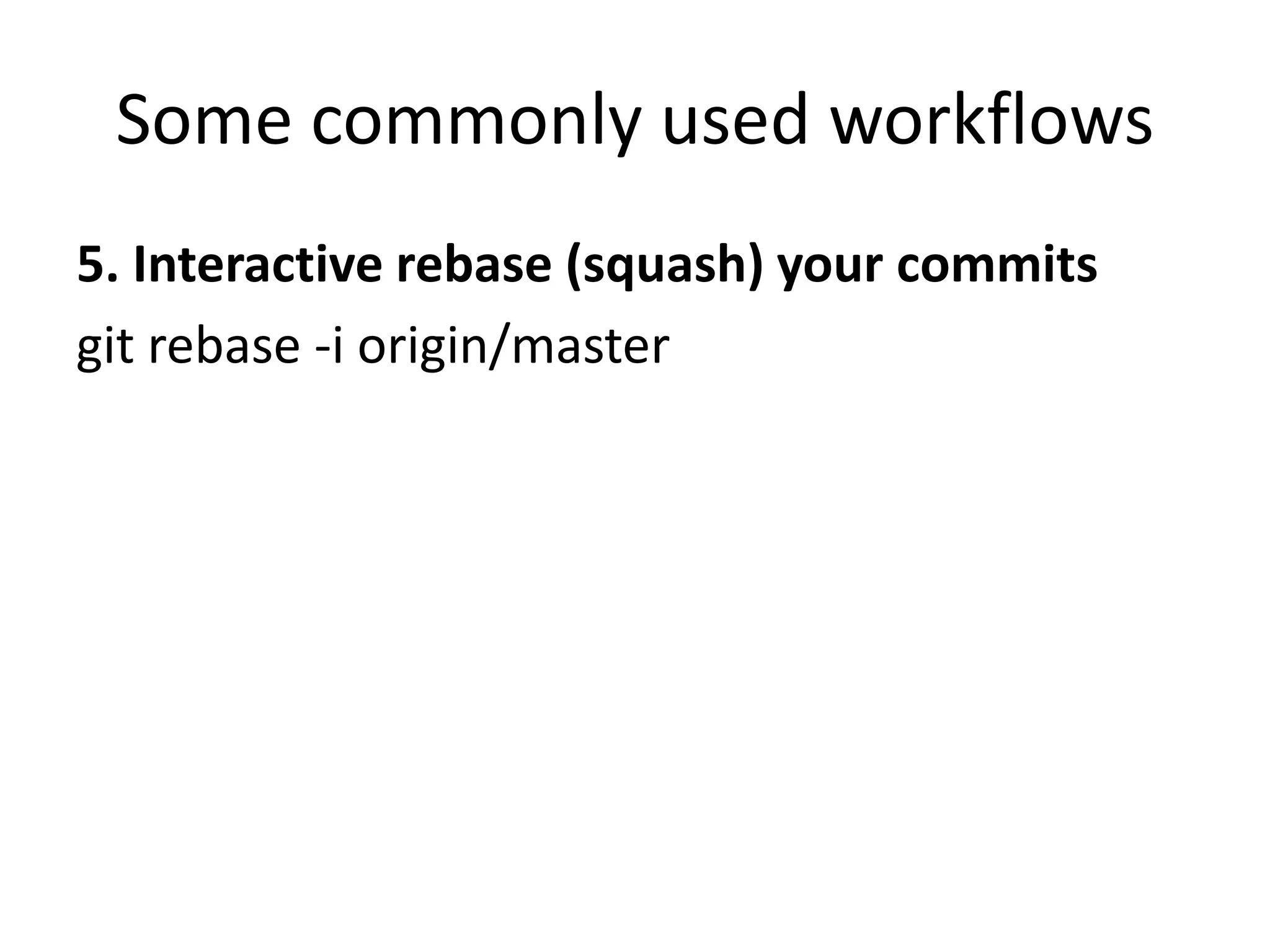 Some commonly used workflows
5. Interactive rebase (squash) your commits
git rebase -i origin/master
 