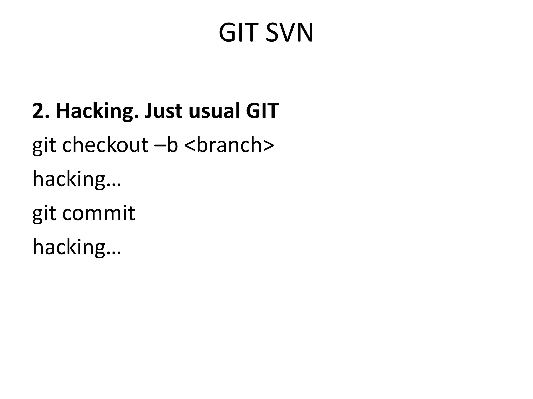 GIT SVN

2. Hacking. Just usual GIT
git checkout –b <branch>
hacking…
git commit
hacking…
 