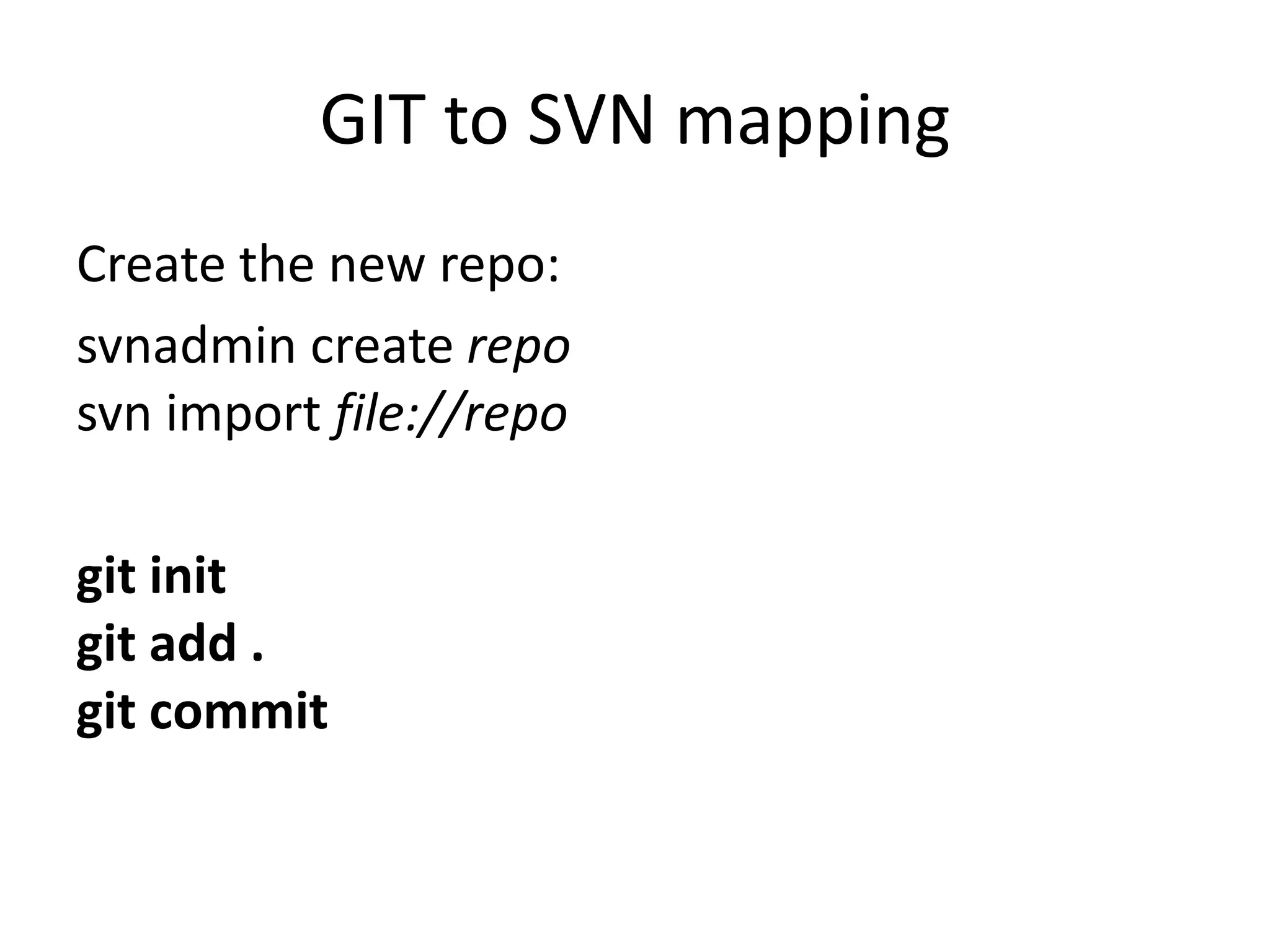 GIT to SVN mapping
Create the new repo:
svnadmin create repo
svn import file://repo

git init
git add .
git commit
 