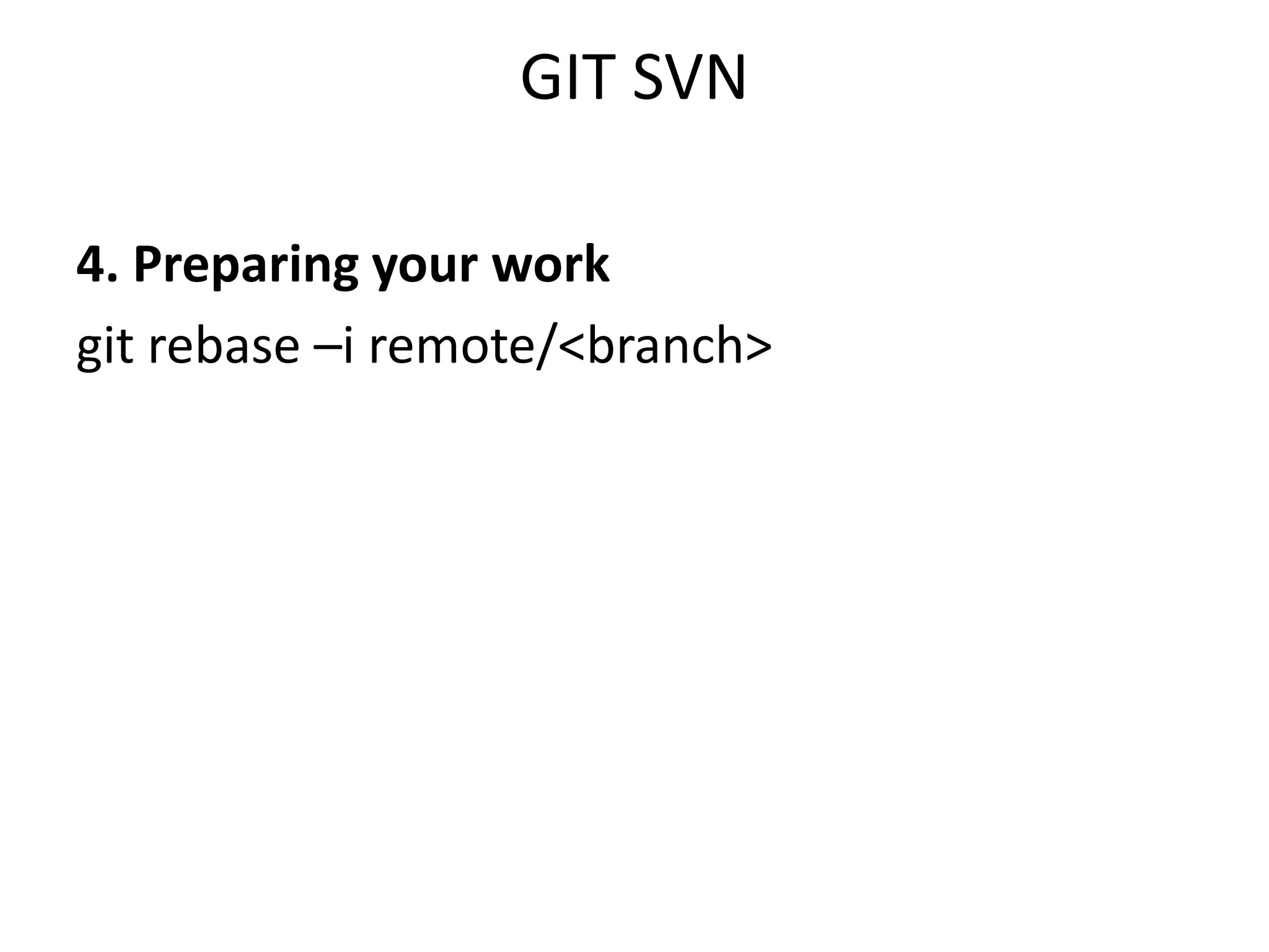 GIT SVN

4. Preparing your work
git rebase –i remote/<branch>
 