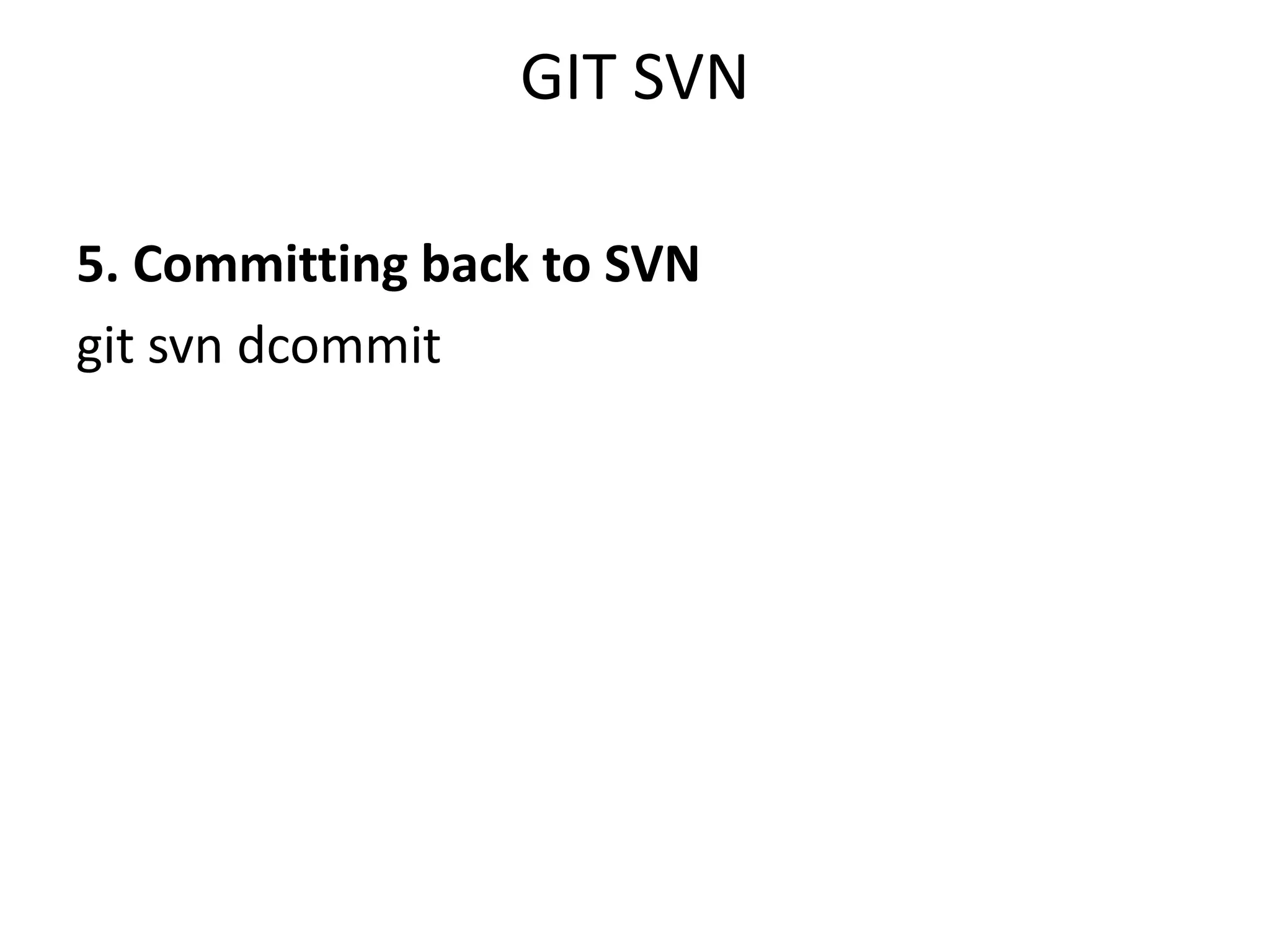 GIT SVN

5. Committing back to SVN
git svn dcommit
 