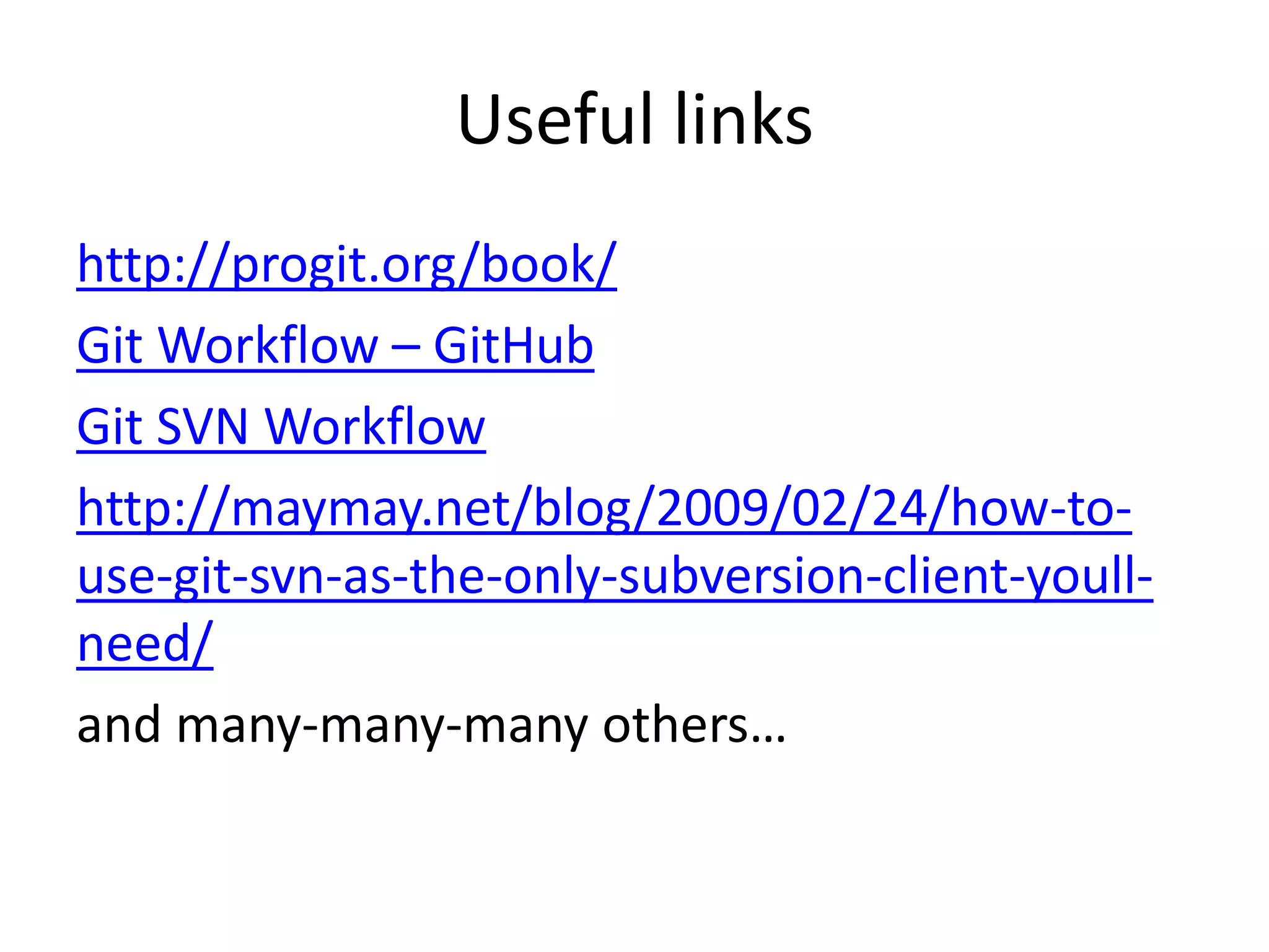 Useful links
http://progit.org/book/
Git Workflow – GitHub
Git SVN Workflow
http://maymay.net/blog/2009/02/24/how-to-
use-git-svn-as-the-only-subversion-client-youll-
need/
and many-many-many others…
 