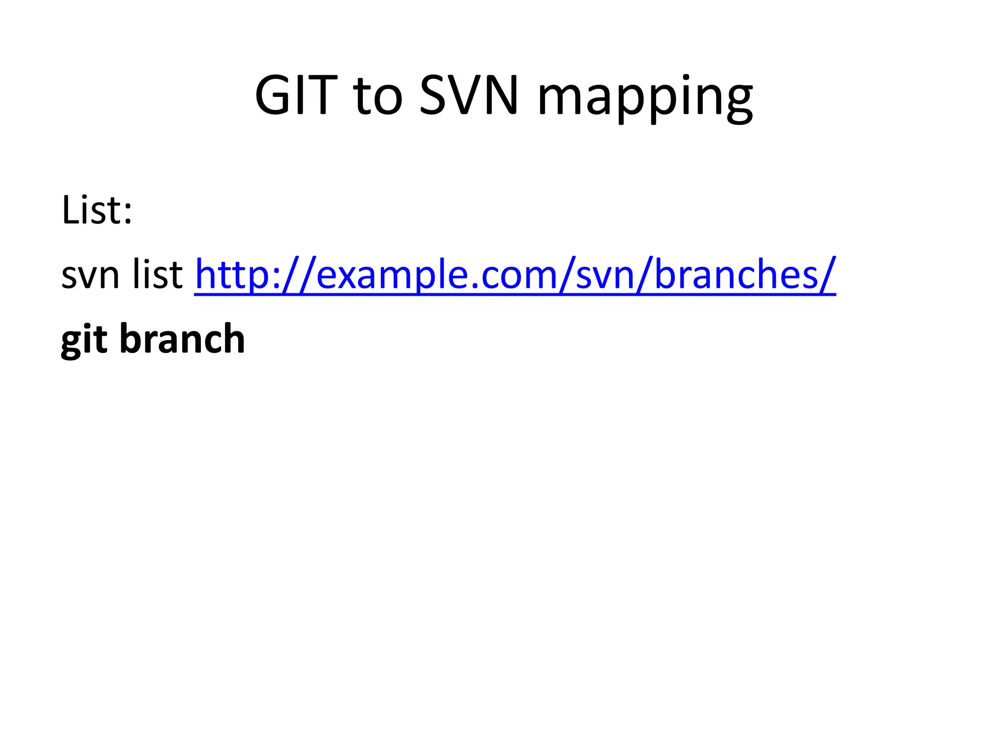 GIT to SVN mapping
List:
svn list http://example.com/svn/branches/
git branch
 