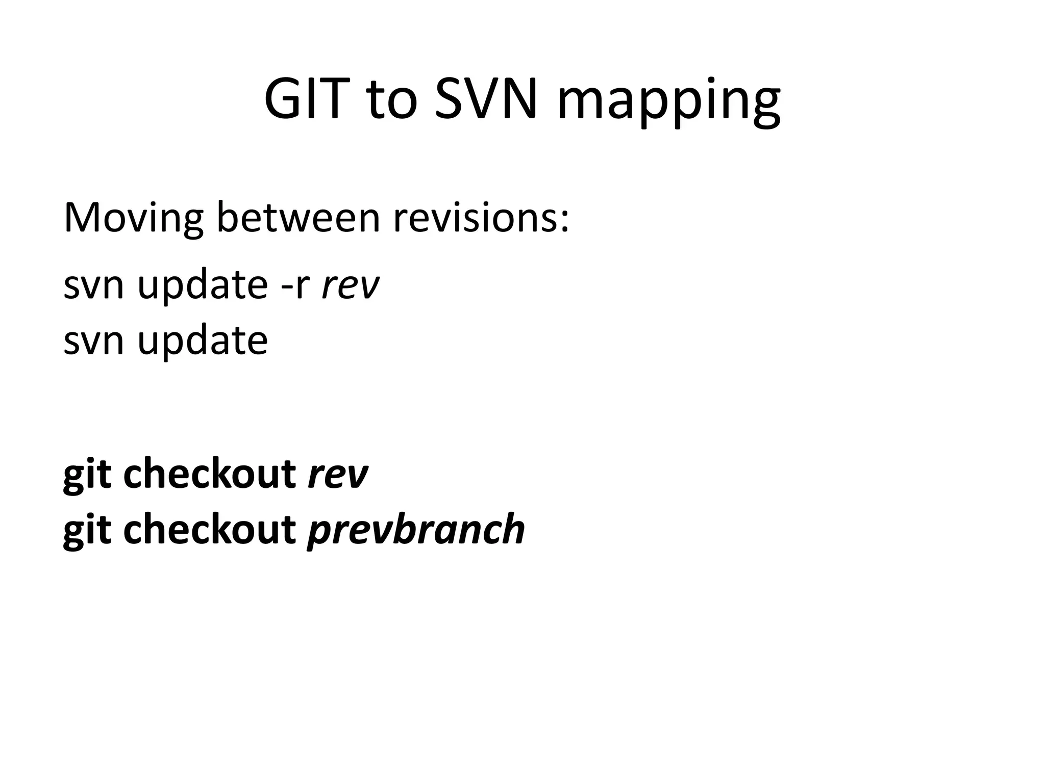 GIT to SVN mapping
Moving between revisions:
svn update -r rev
svn update

git checkout rev
git checkout prevbranch
 