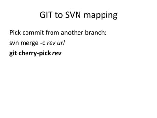 GIT to SVN mapping
Pick commit from another branch:
svn merge -c rev url
git cherry-pick rev
 