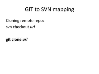 GIT to SVN mapping
Cloning remote repo:
svn checkout url

git clone url
 