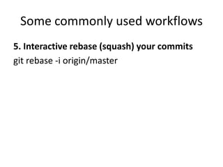 Some commonly used workflows
5. Interactive rebase (squash) your commits
git rebase -i origin/master
 