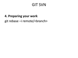 GIT SVN

4. Preparing your work
git rebase –i remote/<branch>
 