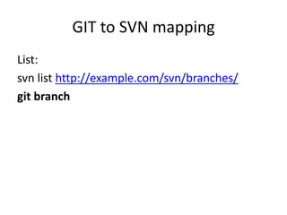 GIT to SVN mapping
List:
svn list http://example.com/svn/branches/
git branch
 