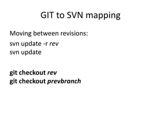 GIT to SVN mapping
Moving between revisions:
svn update -r rev
svn update

git checkout rev
git checkout prevbranch
 