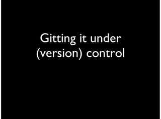 Gitting it under
(version) control
 