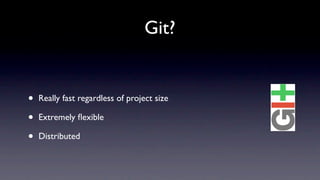 Git?


•   Really fast regardless of project size

•   Extremely ﬂexible

•   Distributed
 