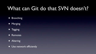 What can Git do that SVN doesn’t?
•   Branching

•   Merging

•   Tagging

•   Remotes

•   Altering

•   Use network efﬁciently
 
