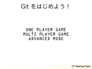 Git をはじめよう！


 ONE PLAYER GAME
MULTI PLAYER GAME
  ADVANCED MODE




                    UT Startup Gym
 