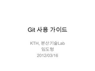Git 사용 가이드

KTH, 분산기술Lab
     임도형
  2012/03/16
 