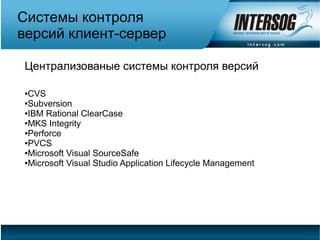 Системы контроля
версий клиент-сервер

Централизованые системы контроля версий

●CVS
●Subversion

●IBM Rational ClearCase

●MKS Integrity

●Perforce

●PVCS

●Microsoft Visual SourceSafe

●Microsoft Visual Studio Application Lifecycle Management
 