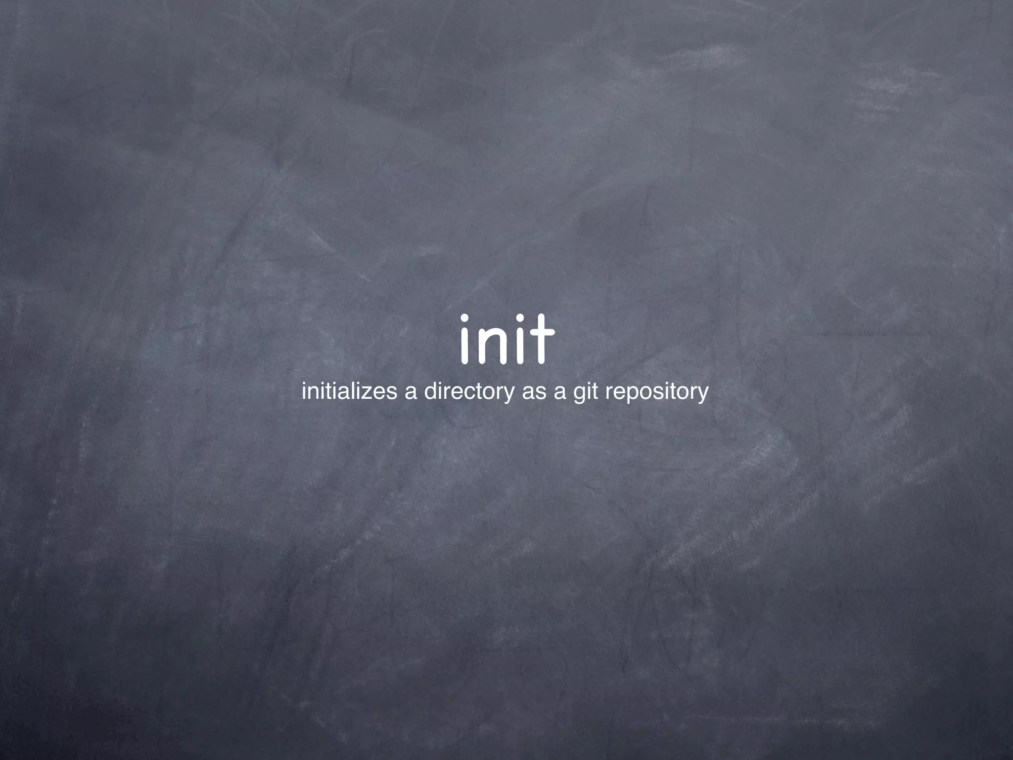 init
initializes a directory as a git repository
 