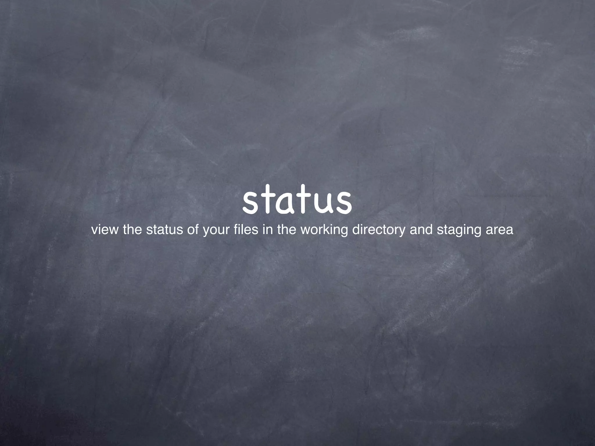 status
view the status of your ﬁles in the working directory and staging area
 