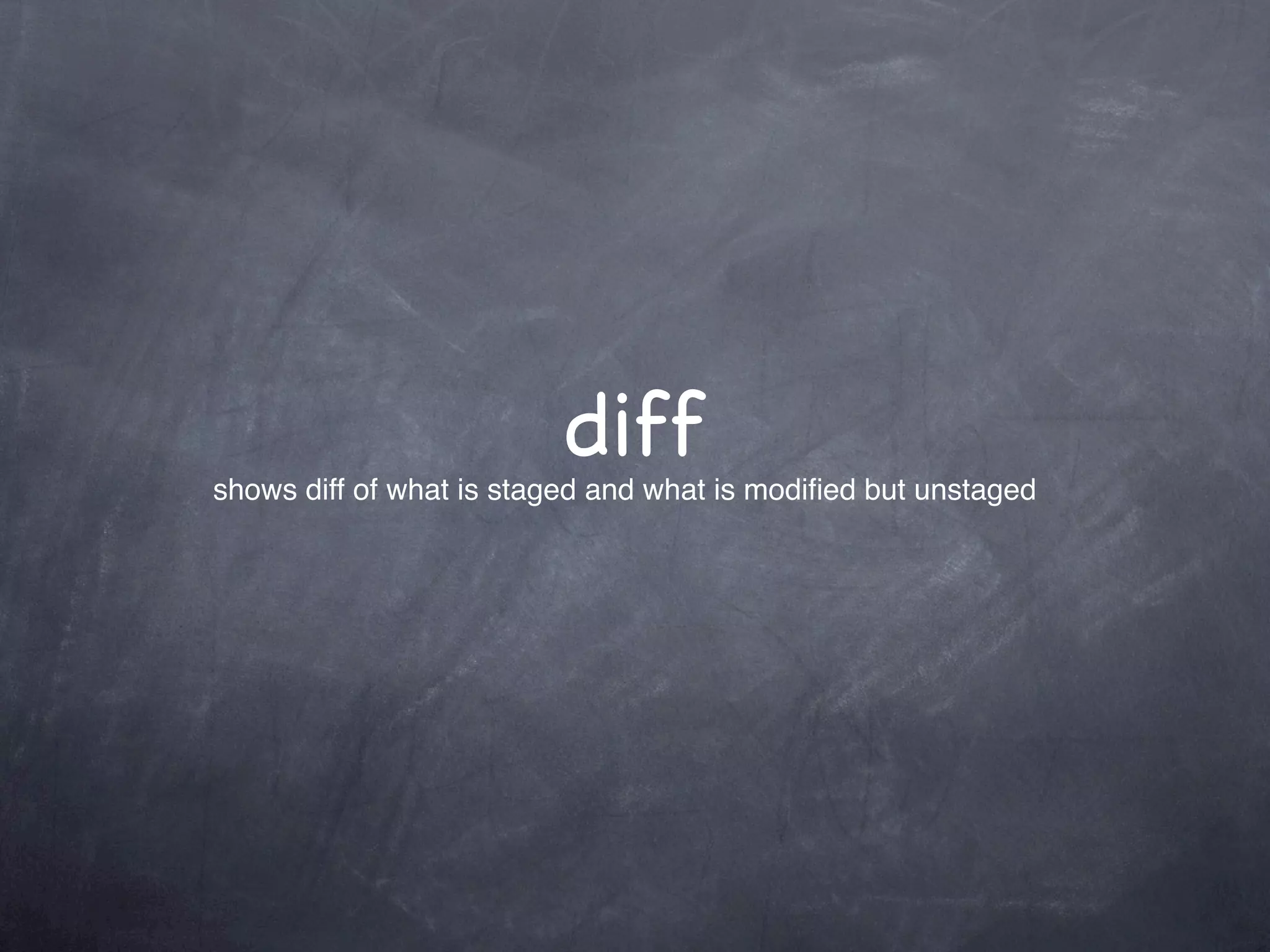 diff
shows diff of what is staged and what is modiﬁed but unstaged
 