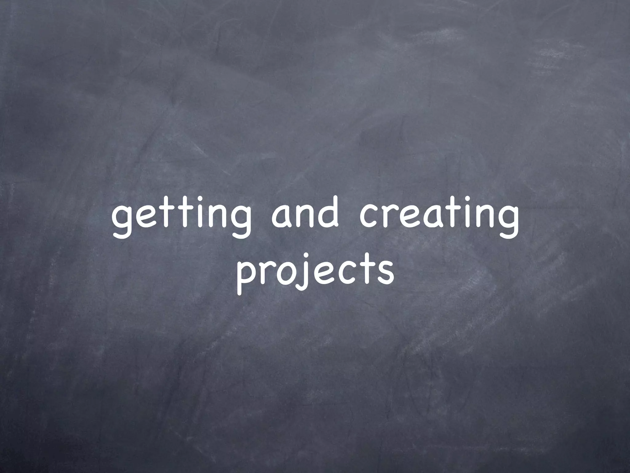 getting and creating
      projects
 