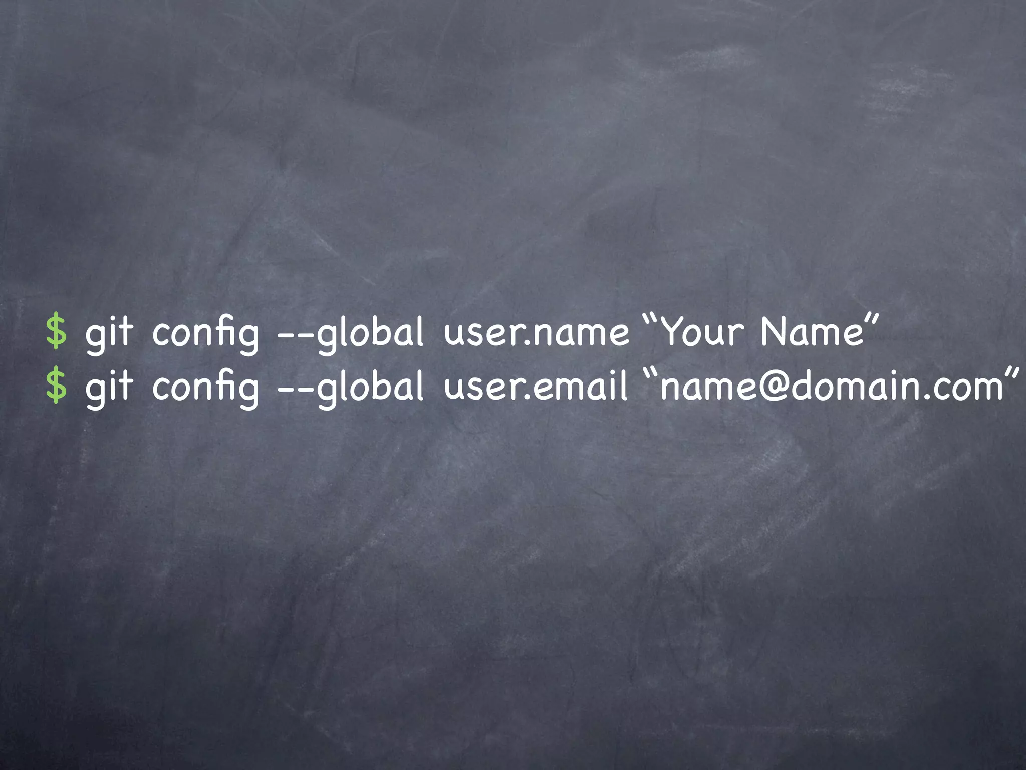 $ git conﬁg --global user.name “Your Name”
$ git conﬁg --global user.email “name@domain.com”
 
