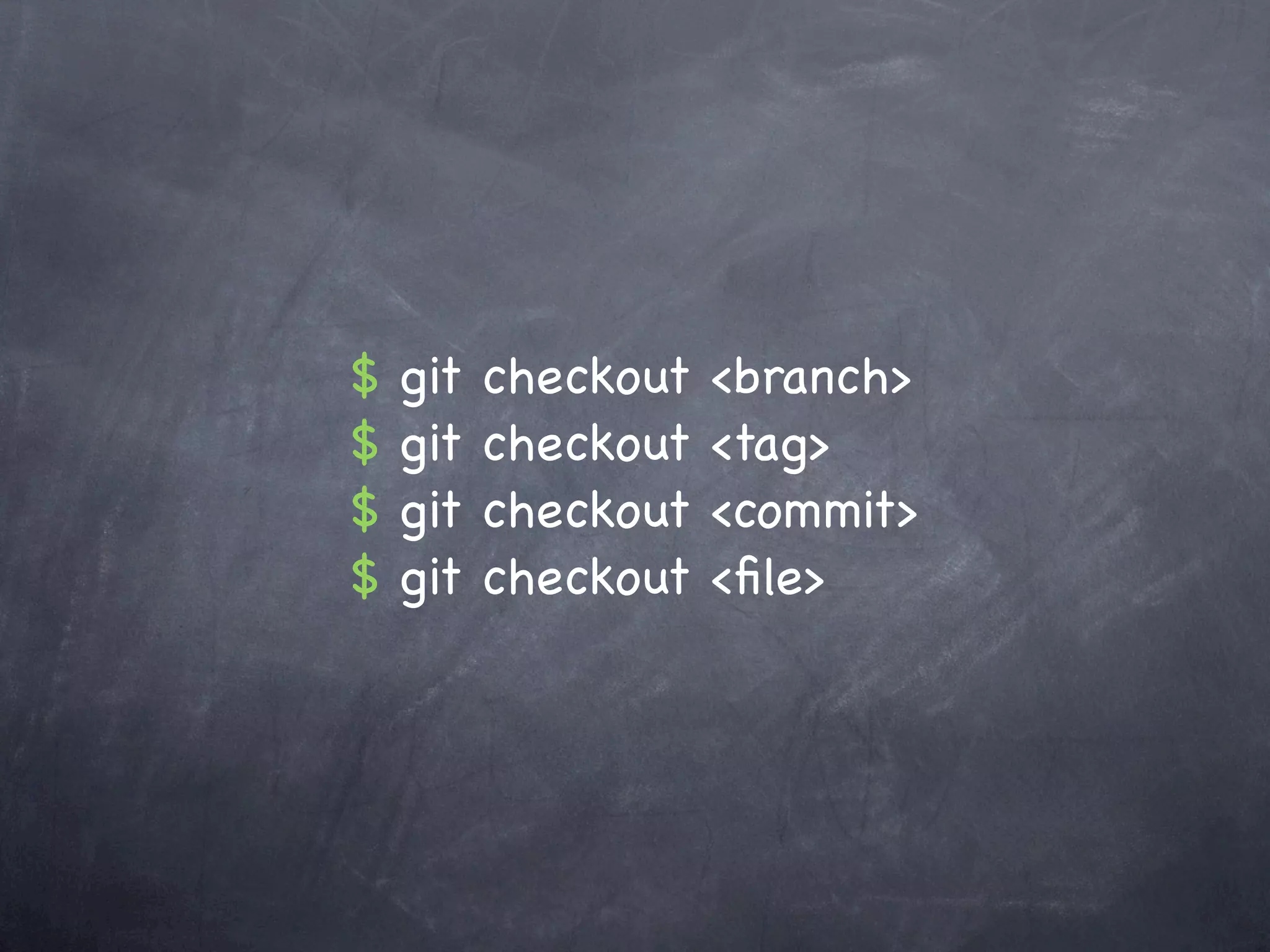 $   git   checkout   <branch>
$   git   checkout   <tag>
$   git   checkout   <commit>
$   git   checkout   <ﬁle>
 