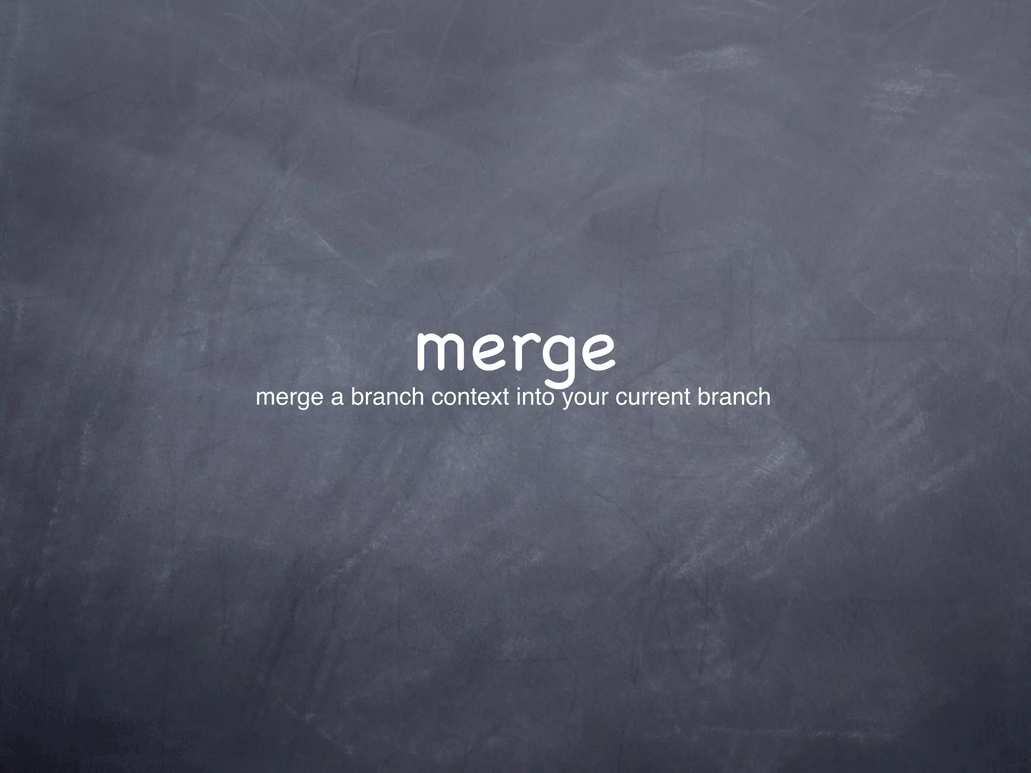 merge
merge a branch context into your current branch
 