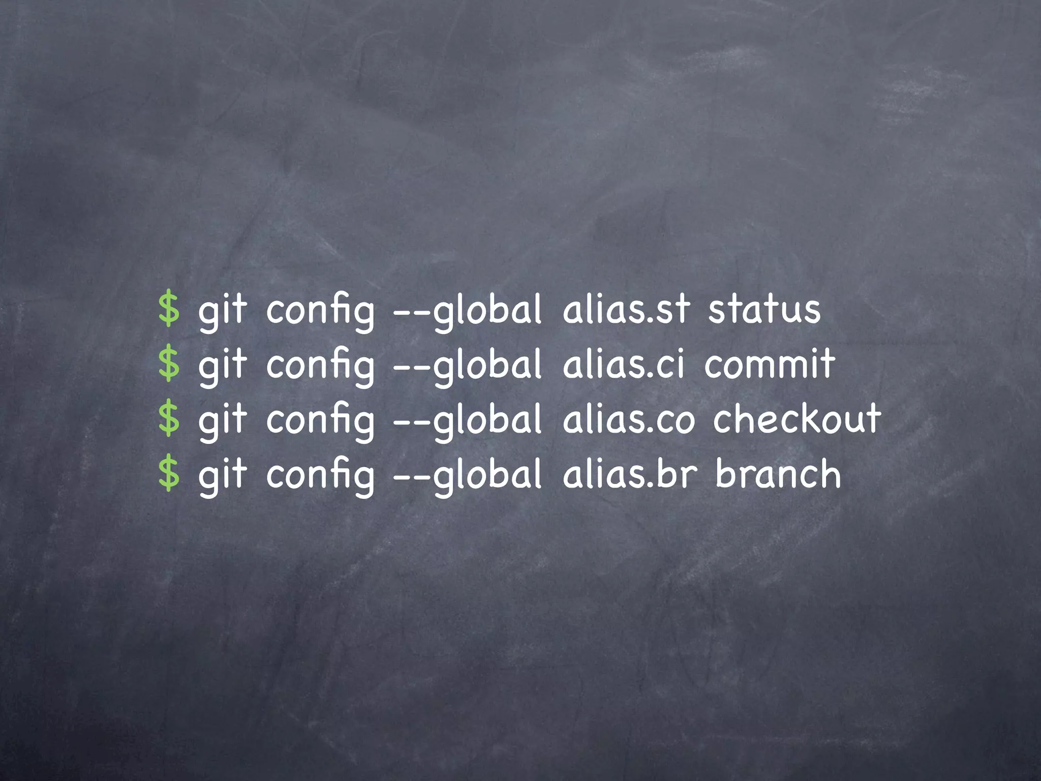 $   git   conﬁg   --global   alias.st status
$   git   conﬁg   --global   alias.ci commit
$   git   conﬁg   --global   alias.co checkout
$   git   conﬁg   --global   alias.br branch
 