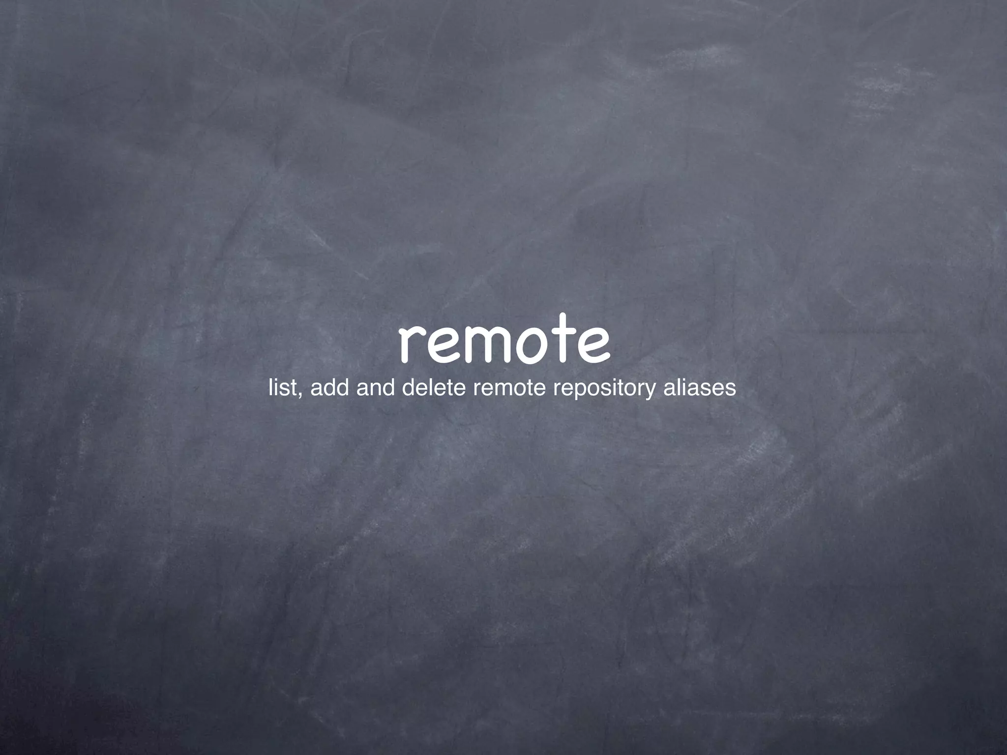 remote
list, add and delete remote repository aliases
 