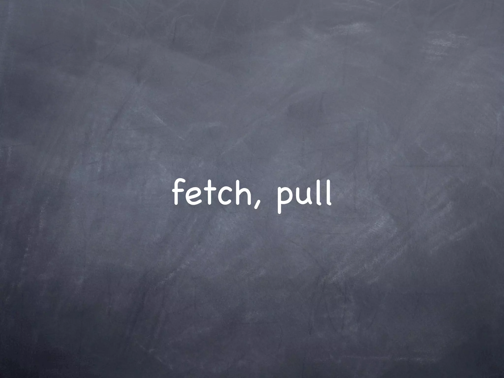 fetch, pull
 