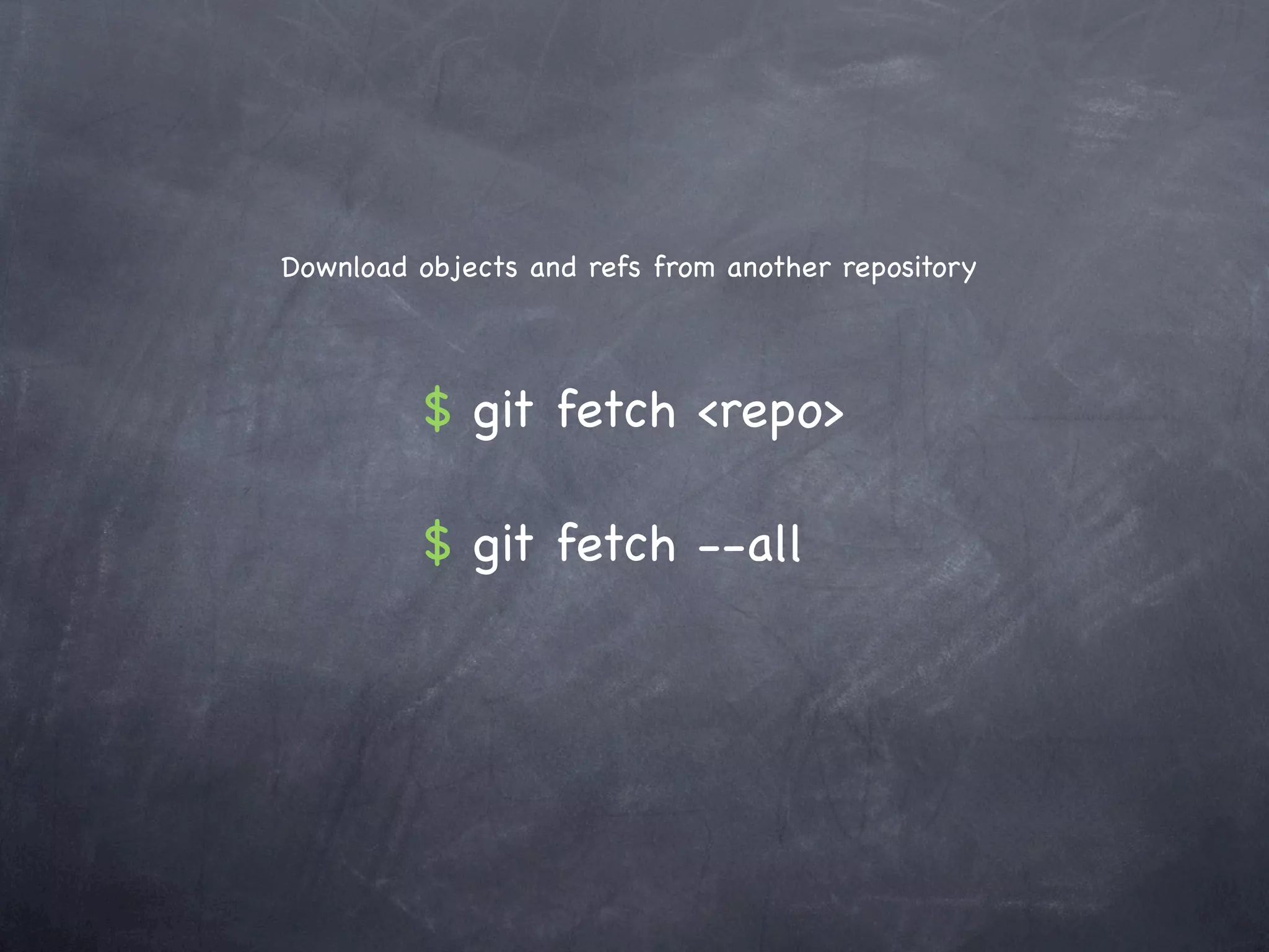 Download objects and refs from another repository




         $ git fetch <repo>

         $ git fetch --all
 