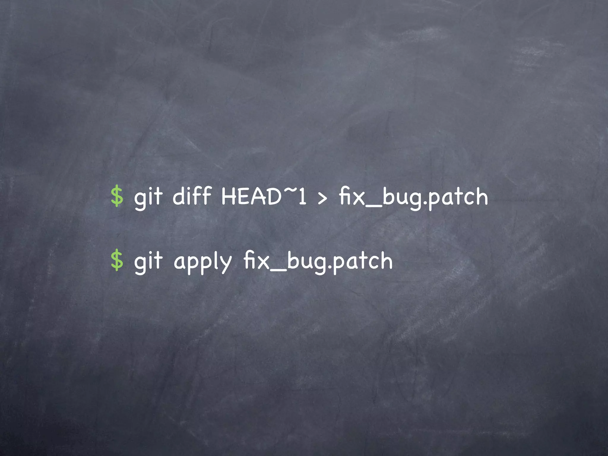 $ git diff HEAD~1 > ﬁx_bug.patch

$ git apply ﬁx_bug.patch
 