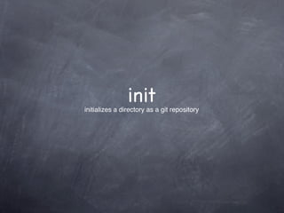init
initializes a directory as a git repository
 