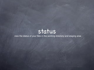 status
view the status of your ﬁles in the working directory and staging area
 