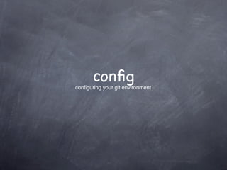 conﬁg
conﬁguring your git environment
 