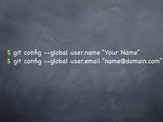 $ git conﬁg --global user.name “Your Name”
$ git conﬁg --global user.email “name@domain.com”
 