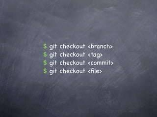 $   git   checkout   <branch>
$   git   checkout   <tag>
$   git   checkout   <commit>
$   git   checkout   <ﬁle>
 