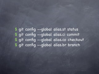 $   git   conﬁg   --global   alias.st status
$   git   conﬁg   --global   alias.ci commit
$   git   conﬁg   --global   alias.co checkout
$   git   conﬁg   --global   alias.br branch
 