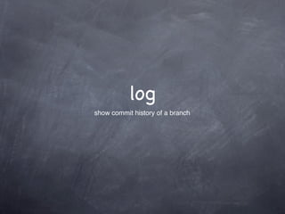 log
show commit history of a branch
 