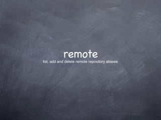 remote
list, add and delete remote repository aliases
 