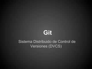 Git
Sistema Distribuido de Control de
      Versiones (DVCS)
 