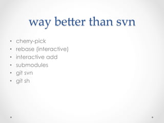 way  beDer  than  svn	
•    cherry-pick
•    rebase (interactive)
•    interactive add
•    submodules
•    git svn
•    git sh
 