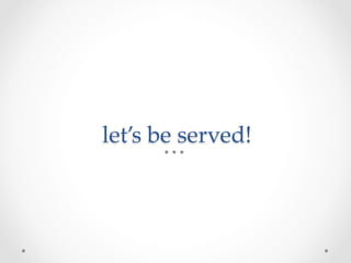 let’s  be  served!	
 