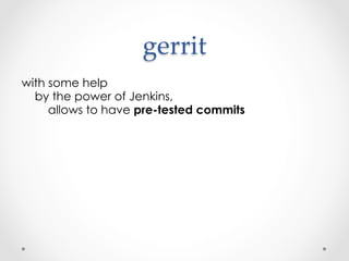 gerrit	
    with some help
        by the power of Jenkins, 
            allows to have pre-tested commits
 