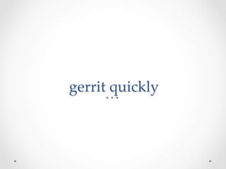 gerrit  quickly	
 