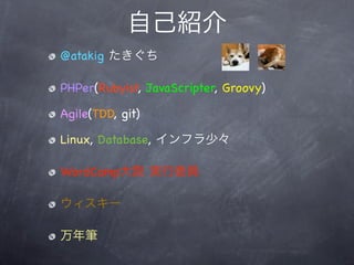自己紹介
@atakig たきぐち

PHPer(Rubyist, JavaScripter, Groovy)

Agile(TDD, git)

Linux, Database, インフラ少々

WordCamp大阪 実行委員

ウィスキー

万年筆
 