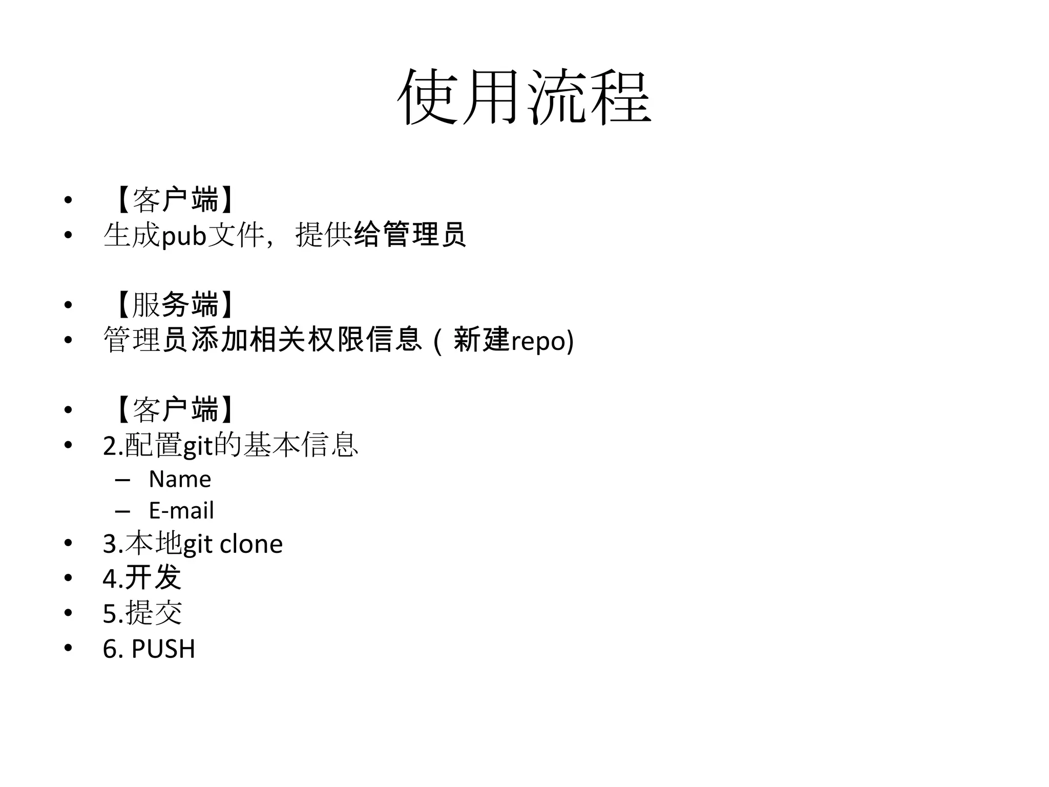使用流程
• 【客户端】
• 生成pub文件，提供给管理员

• 【服务端】
• 管理员添加相关权限信息（新建repo)

• 【客户端】
• 2.配置git的基本信息
    – Name
    – E-mail
•   3.本地git clone
•   4.开发
•   5.提交
•   6. PUSH
 