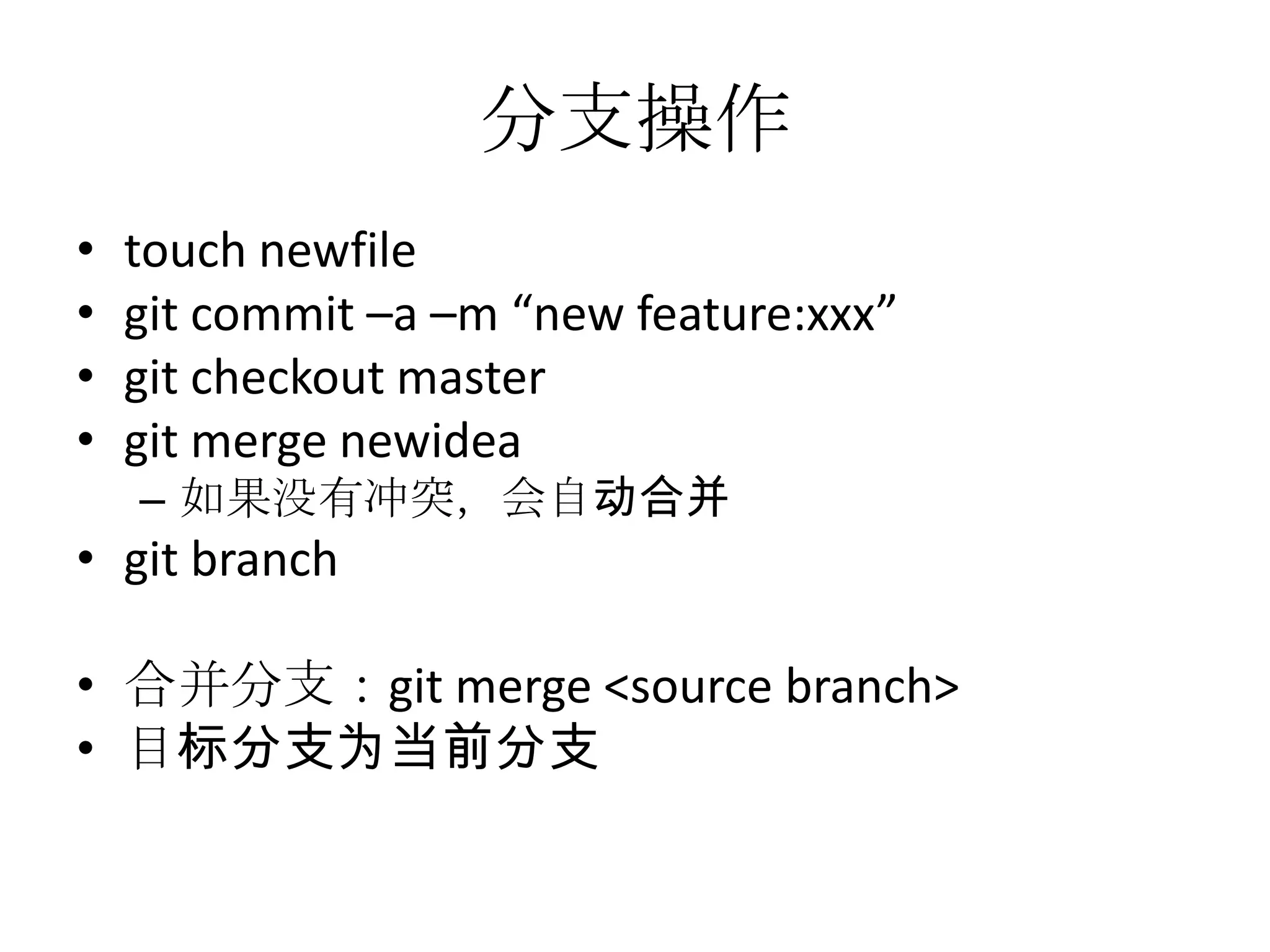 分支操作
•   touch newfile
•   git commit –a –m “new feature:xxx”
•   git checkout master
•   git merge newidea
    – 如果没有冲突，会自动合并
• git branch

• 合并分支：git merge <source branch>
• 目标分支为当前分支
 