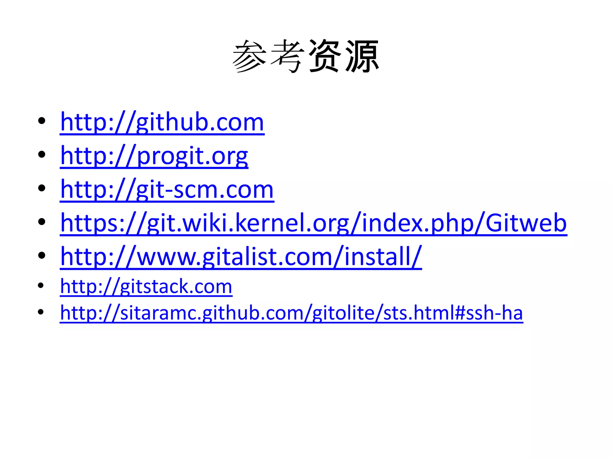 参考资源
•   http://github.com
•   http://progit.org
•   http://git-scm.com
•   https://git.wiki.kernel.org/index.php/Gitweb
•   http://www.gitalist.com/install/
• http://gitstack.com
• http://sitaramc.github.com/gitolite/sts.html#ssh-ha
 